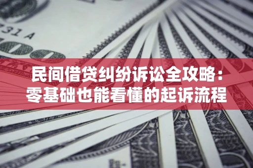 北京民间借贷纠纷诉讼全攻略:零基础也能看懂的起诉流程与证据整理指南 北京民间借贷纠纷诉讼全攻略:零基础也能看懂的起诉流程与证据整理指南