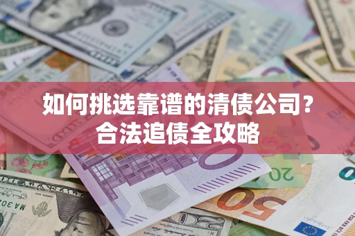 北京如何挑选靠谱的清债公司?合法追债全攻略 北京如何挑选靠谱的清债公司?合法追债全攻略