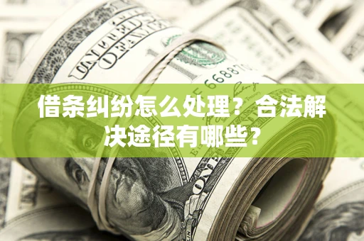 北京借条纠纷怎么处理？合法解决途径有哪些？