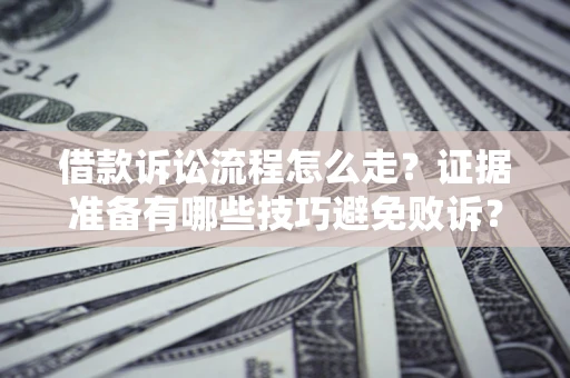 北京借款诉讼流程怎么走？证据准备有哪些技巧避免败诉？
