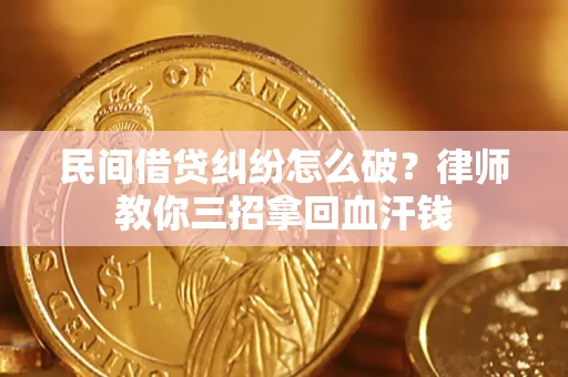 北京民间借贷纠纷怎么破？律师教你三招拿回血汗钱