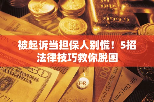 北京被起诉当担保人别慌！5招法律技巧救你脱困