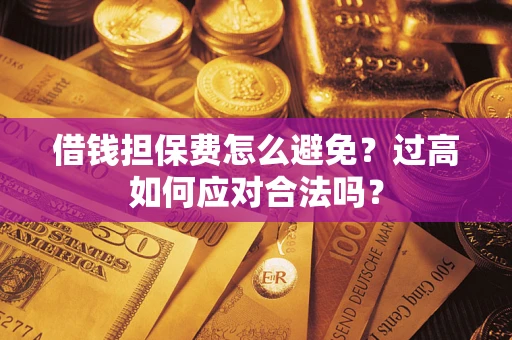 北京借钱担保费怎么避免？过高如何应对合法吗？