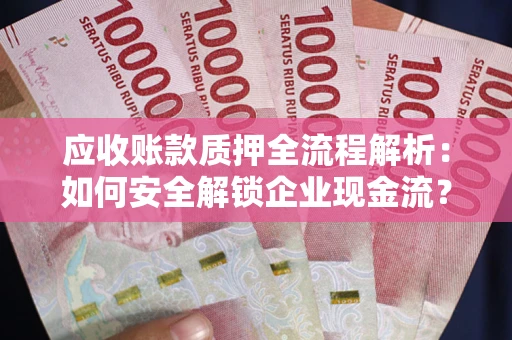 北京应收账款质押全流程解析：如何安全解锁企业现金流？