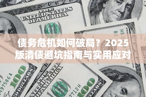 北京债务危机如何破局？2025版清债避坑指南与实用应对策略