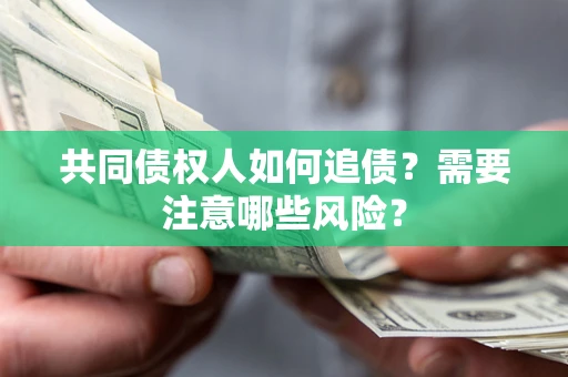 北京共同债权人如何追债？需要注意哪些风险？