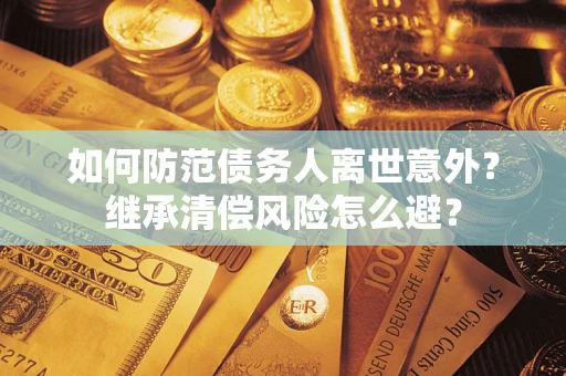 北京如何防范债务人离世意外？继承清偿风险怎么避？
