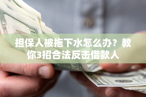 北京担保人被拖下水怎么办？教你3招合法反击借款人