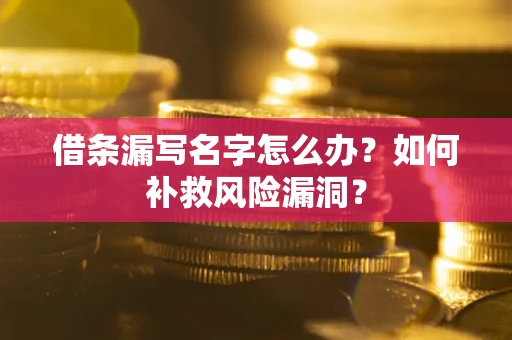 北京借条漏写名字怎么办？如何补救风险漏洞？