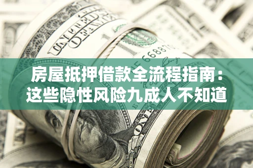 北京房屋抵押借款全流程指南：这些隐性风险九成人不知道