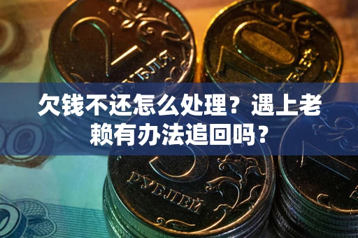 北京欠钱不还怎么处理？遇上老赖有办法追回吗？