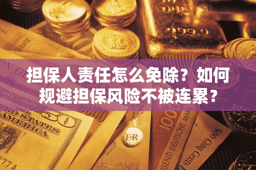 北京担保人责任怎么免除？如何规避担保风险不被连累？