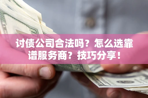 北京讨债公司合法吗？怎么选靠谱服务商？技巧分享！