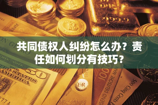 北京共同债权人纠纷怎么办？责任如何划分有技巧？