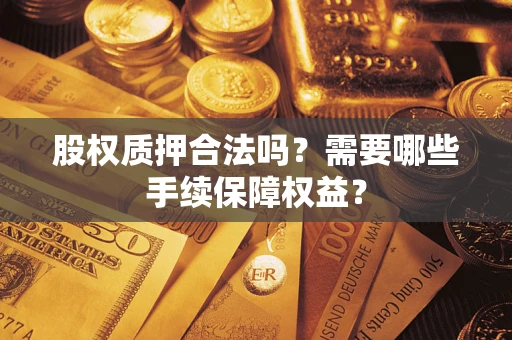 北京股权质押合法吗？需要哪些手续保障权益？