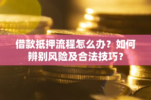 北京借款抵押流程怎么办？如何辨别风险及合法技巧？