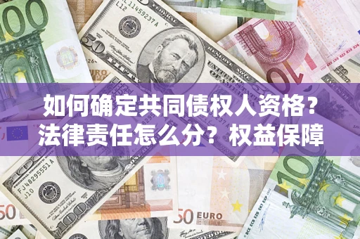 北京如何确定共同债权人资格？法律责任怎么分？权益保障技巧揭秘！