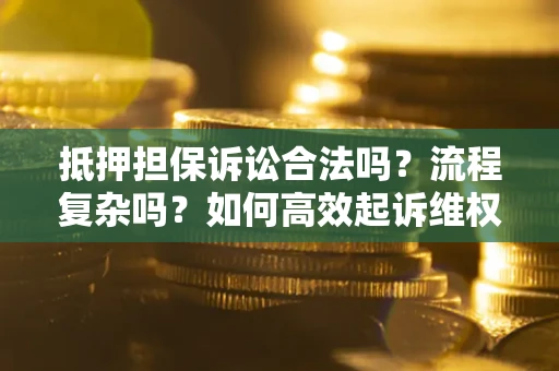北京抵押担保诉讼合法吗？流程复杂吗？如何高效起诉维权？