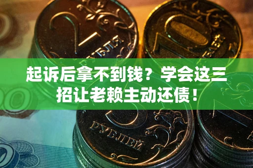 北京起诉后拿不到钱？学会这三招让老赖主动还债！