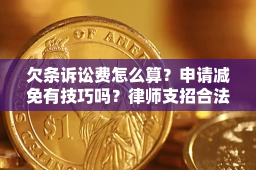 北京欠条诉讼费怎么算？申请减免有技巧吗？律师支招合法省钱