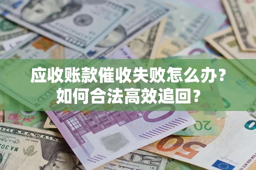北京应收账款催收失败怎么办？如何合法高效追回？