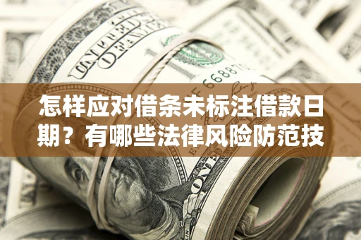 北京怎样应对借条未标注借款日期？有哪些法律风险防范技巧？