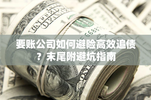 北京要账公司如何避险高效追债？末尾附避坑指南