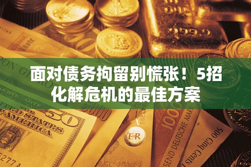 北京面对债务拘留别慌张！5招化解危机的最佳方案