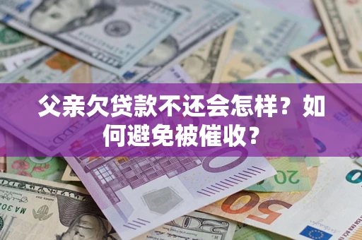 北京父亲欠贷款不还会怎样？如何避免被催收？