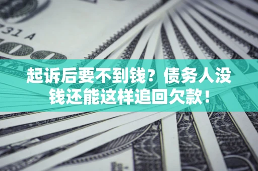 北京起诉后要不到钱？债务人没钱还能这样追回欠款！