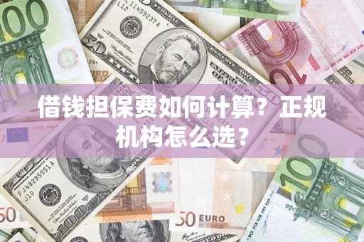 北京借钱担保费如何计算？正规机构怎么选？