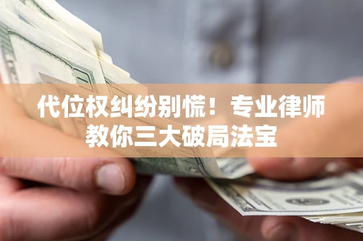 北京代位权纠纷别慌！专业律师教你三大破局法宝