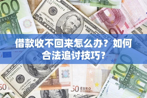 北京借款收不回来怎么办？如何合法追讨技巧？