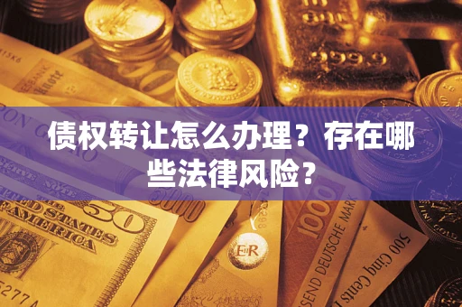 北京债权转让怎么办理？存在哪些法律风险？