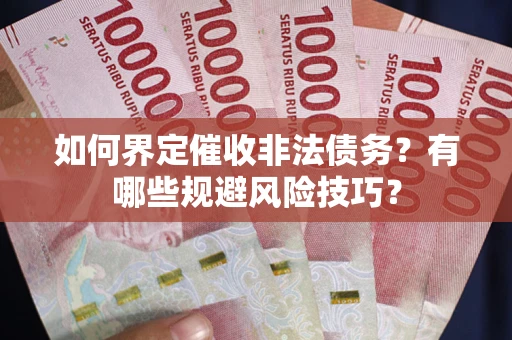 北京如何界定催收非法债务？有哪些规避风险技巧？