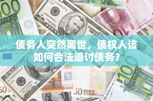北京债务人突然离世，债权人该如何合法追讨债务？