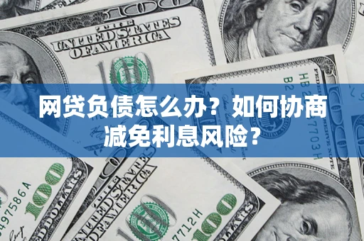 北京网贷负债怎么办？如何协商减免利息风险？