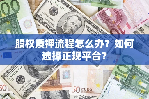 北京股权质押流程怎么办？如何选择正规平台？