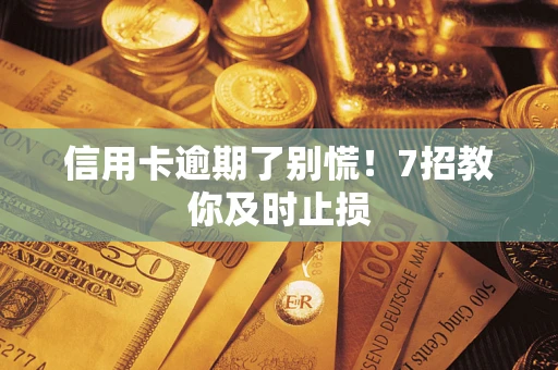 北京信用卡逾期了别慌！7招教你及时止损