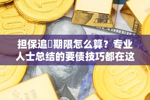 北京担保追償期限怎么算？专业人士总结的要债技巧都在这里了