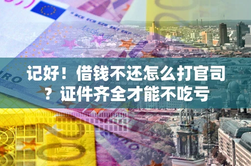 北京记好！借钱不还怎么打官司？证件齐全才能不吃亏