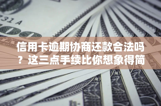 北京信用卡逾期协商还款合法吗？这三点手续比你想象得简单
