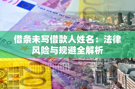 北京借条未写借款人姓名：法律风险与规避全解析