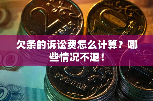 北京欠条的诉讼费怎么计算?哪些情况不退! 北京欠条的诉讼费怎么计算?哪些情况不退!