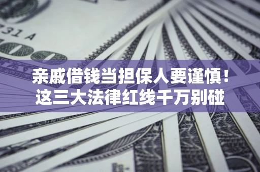 北京亲戚借钱当担保人要谨慎！这三大法律红线千万别碰