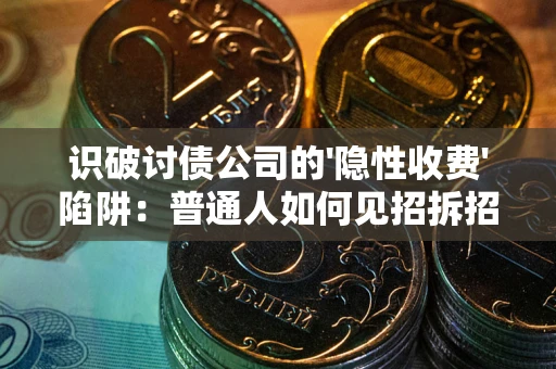 北京识破讨债公司的'隐性收费'陷阱：普通人如何见招拆招？