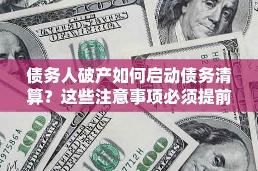 北京债务人破产如何启动债务清算？这些注意事项必须提前知道