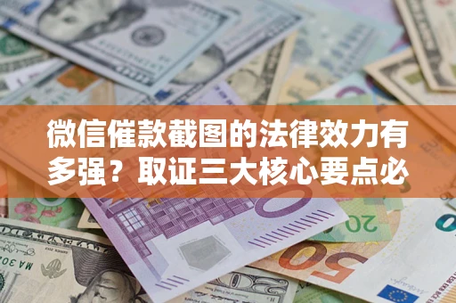 北京微信催款截图的法律效力有多强？取证三大核心要点必须知道！