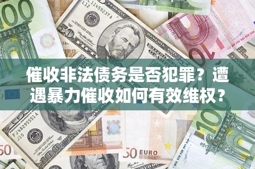 北京催收非法债务是否犯罪?遭遇暴力催收如何有效维权? 北京催收非法债务是否犯罪?遭遇暴力催收如何有效维权?