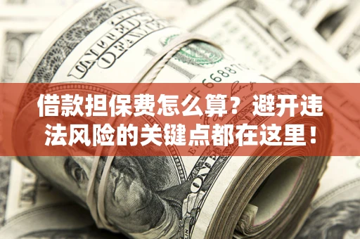 北京借款担保费怎么算？避开违法风险的关键点都在这里！